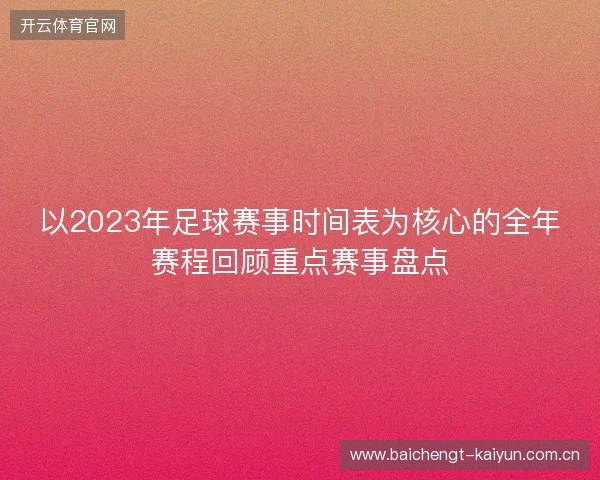 以2023年足球赛事时间表为核心的全年赛程回顾重点赛事盘点